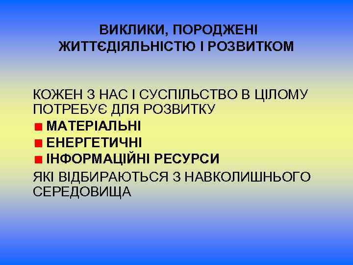  ВИКЛИКИ, ПОРОДЖЕНІ ЖИТТЄДІЯЛЬНІСТЮ І РОЗВИТКОМ КОЖЕН З НАС І СУСПІЛЬСТВО В ЦІЛОМУ ПОТРЕБУЄ