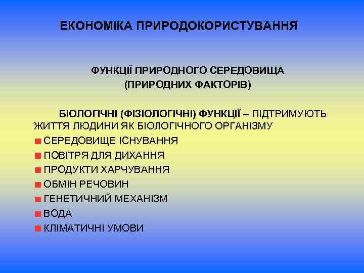 ЕКОНОМІКА ПРИРОДОКОРИСТУВАННЯ ФУНКЦІЇ ПРИРОДНОГО СЕРЕДОВИЩА (ПРИРОДНИХ ФАКТОРІВ) БІОЛОГІЧНІ (ФІЗІОЛОГІЧНІ) ФУНКЦІЇ – ПІДТРИМУЮТЬ ЖИТТЯ ЛЮДИНИ