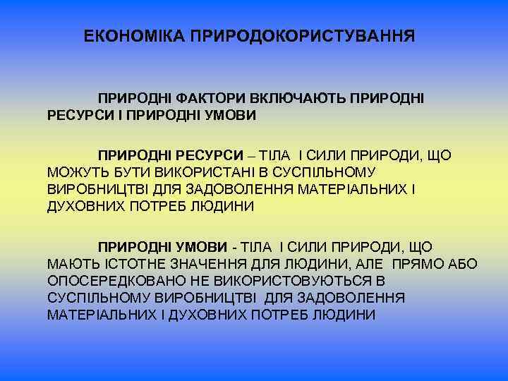 ЕКОНОМІКА ПРИРОДОКОРИСТУВАННЯ ПРИРОДНІ ФАКТОРИ ВКЛЮЧАЮТЬ ПРИРОДНІ РЕСУРСИ І ПРИРОДНІ УМОВИ ПРИРОДНІ РЕСУРСИ – ТІЛА