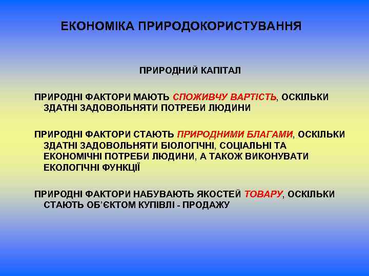 ЕКОНОМІКА ПРИРОДОКОРИСТУВАННЯ ПРИРОДНИЙ КАПІТАЛ ПРИРОДНІ ФАКТОРИ МАЮТЬ СПОЖИВЧУ ВАРТІСТЬ, ОСКІЛЬКИ ЗДАТНІ ЗАДОВОЛЬНЯТИ ПОТРЕБИ ЛЮДИНИ