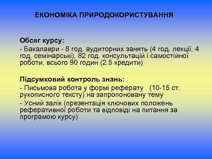 ЕКОНОМІКА ПРИРОДОКОРИСТУВАННЯ Обсяг курсу: - Бакалаври - 8 год. аудиторних занять (4 год. лекції,