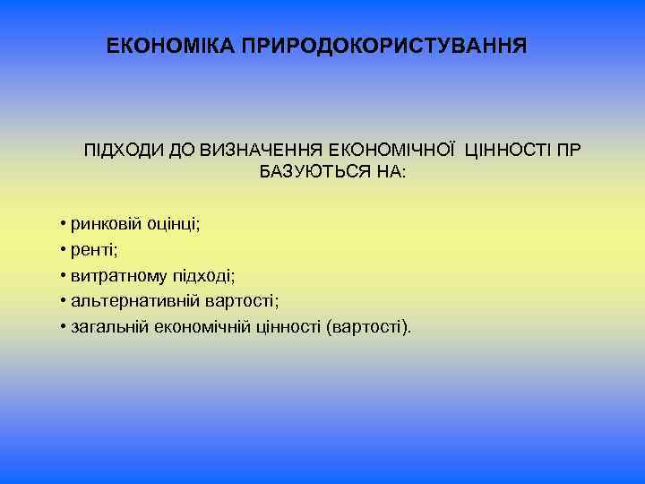 ЕКОНОМІКА ПРИРОДОКОРИСТУВАННЯ ПІДХОДИ ДО ВИЗНАЧЕННЯ ЕКОНОМІЧНОЇ ЦІННОСТІ ПР БАЗУЮТЬСЯ НА: • ринковій оцінці; •
