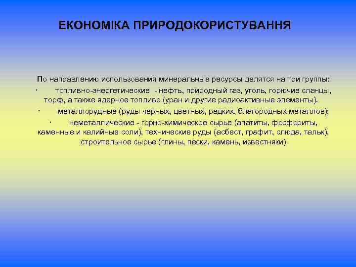 ЕКОНОМІКА ПРИРОДОКОРИСТУВАННЯ По направлению использования минеральные ресурсы делятся на три группы: · топливно-энергетические -