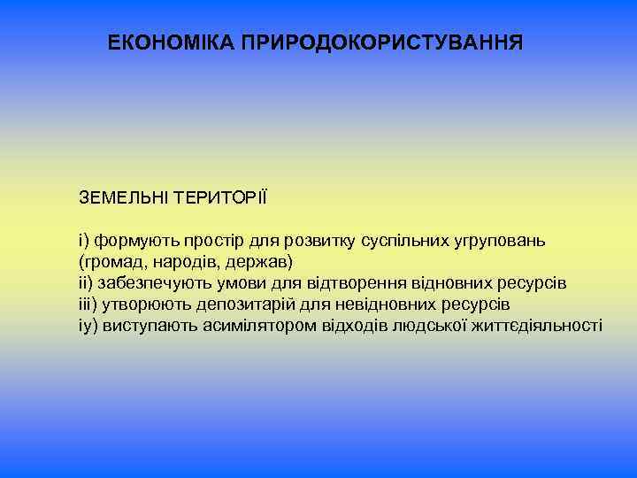 ЕКОНОМІКА ПРИРОДОКОРИСТУВАННЯ ЗЕМЕЛЬНІ ТЕРИТОРІЇ і) формують простір для розвитку суспільних угруповань (громад, народів, держав)