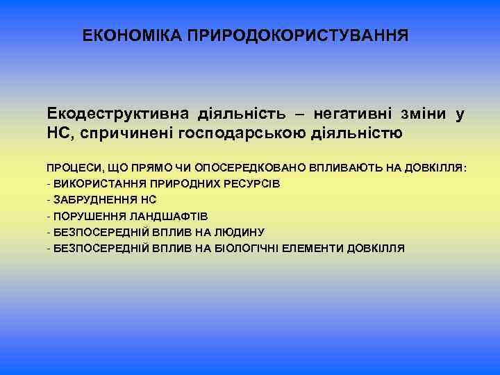 ЕКОНОМІКА ПРИРОДОКОРИСТУВАННЯ Екодеструктивна діяльність – негативні зміни у НС, спричинені господарською діяльністю ПРОЦЕСИ, ЩО