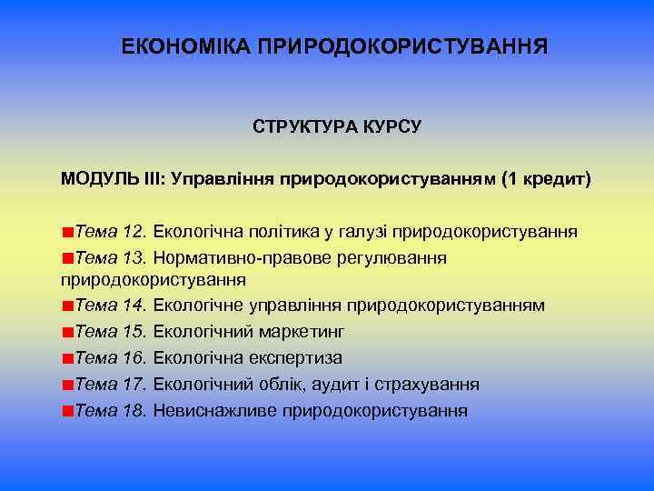 ЕКОНОМІКА ПРИРОДОКОРИСТУВАННЯ СТРУКТУРА КУРСУ МОДУЛЬ ІІІ: Управління природокористуванням (1 кредит) Тема 12. Екологічна політика