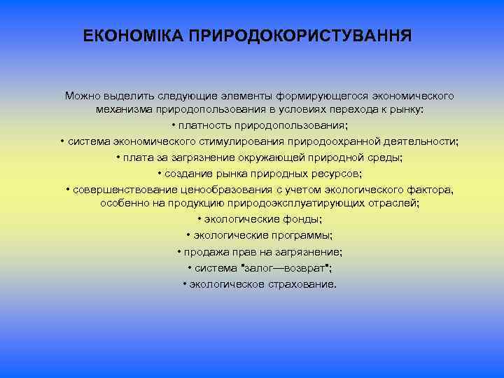 ЕКОНОМІКА ПРИРОДОКОРИСТУВАННЯ Можно выделить следующие элементы формирующегося экономического механизма природопользования в условиях перехода к