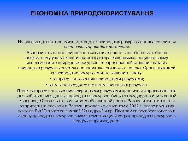 ЕКОНОМІКА ПРИРОДОКОРИСТУВАННЯ На основе цены и экономических оценок природных ресурсов должна вводиться платность природопользования.