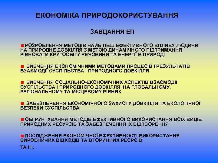 ЕКОНОМІКА ПРИРОДОКОРИСТУВАННЯ ЗАВДАННЯ ЕП РОЗРОБЛЕННЯ МЕТОДІВ НАЙБІЛЬШ ЕФЕКТИВНОГО ВПЛИВУ ЛЮДИНИ НА ПРИРОДНЕ ДОВКІЛЛЯ З