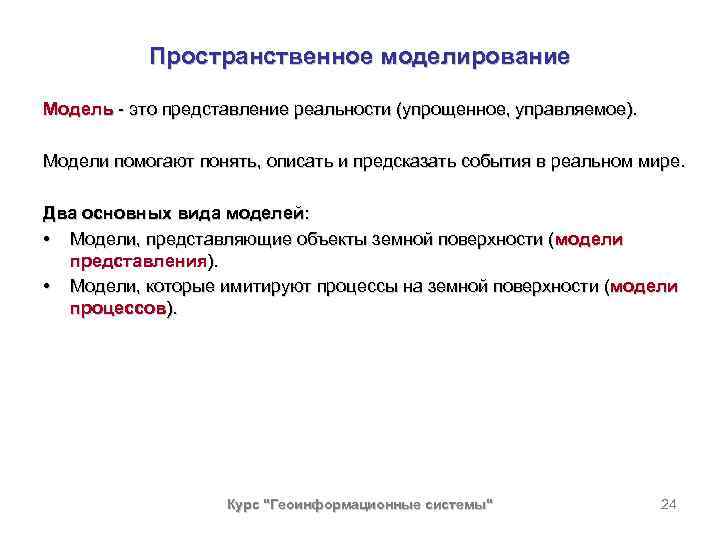 Пространственное моделирование Модель - это представление реальности (упрощенное, управляемое). Модели помогают понять, описать и