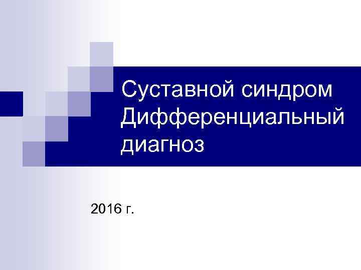 Суставной синдром Дифференциальный диагноз 2016 г. 