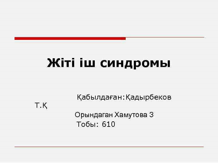 Жіті іш синдромы Т. Қ Қабылдаған: Қадырбеков Орындаган Хамутова З Тобы: 610 