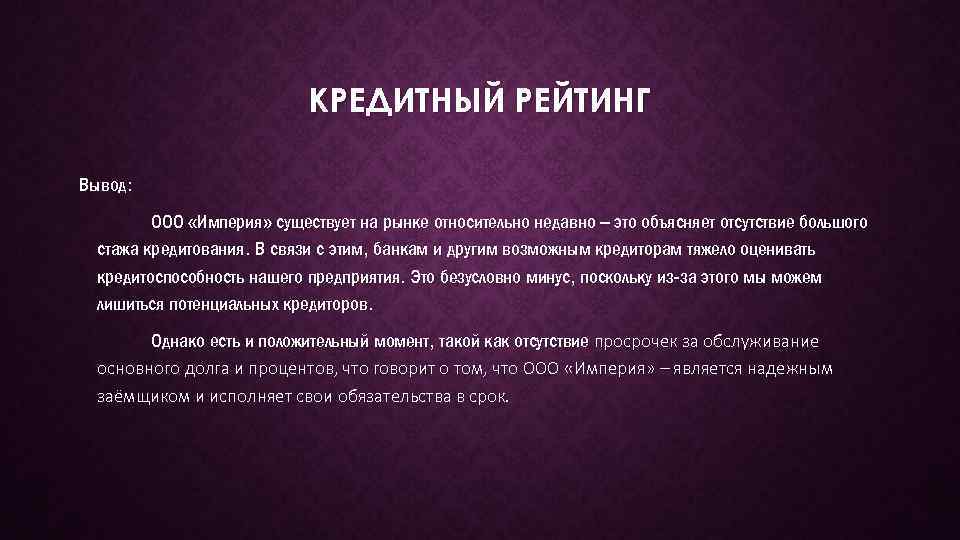 КРЕДИТНЫЙ РЕЙТИНГ Вывод: ООО «Империя» существует на рынке относительно недавно – это объясняет отсутствие