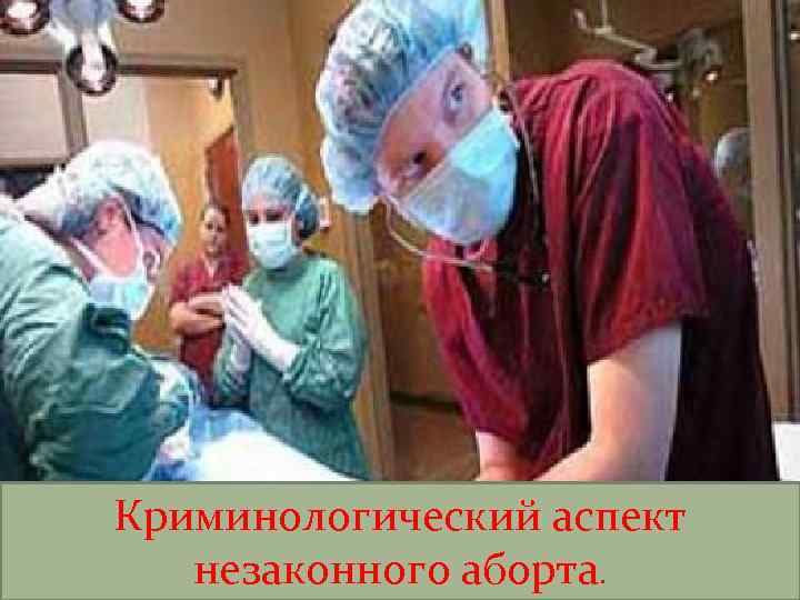 Незаконные аборты: уголовнокриминологические аспекты. Криминологический аспект Выполнила: Малгажова Анаргуль. незаконного аборта. 