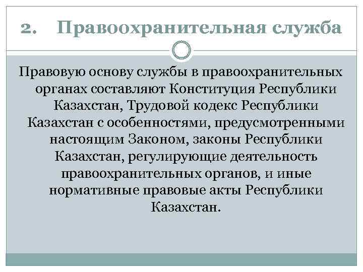 2. Правоохранительная служба Правовую основу службы в правоохранительных органах составляют Конституция Республики Казахстан, Трудовой