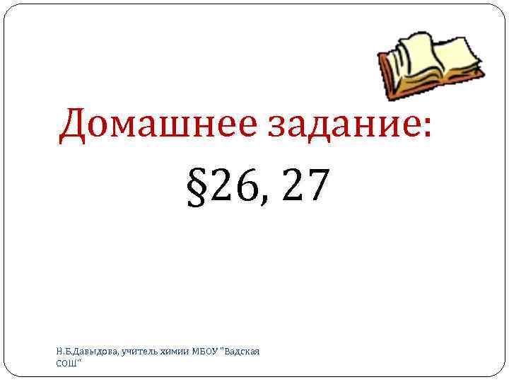 Домашнее задание: § 26, 27 Н. Б. Давыдова, учитель химии МБОУ 