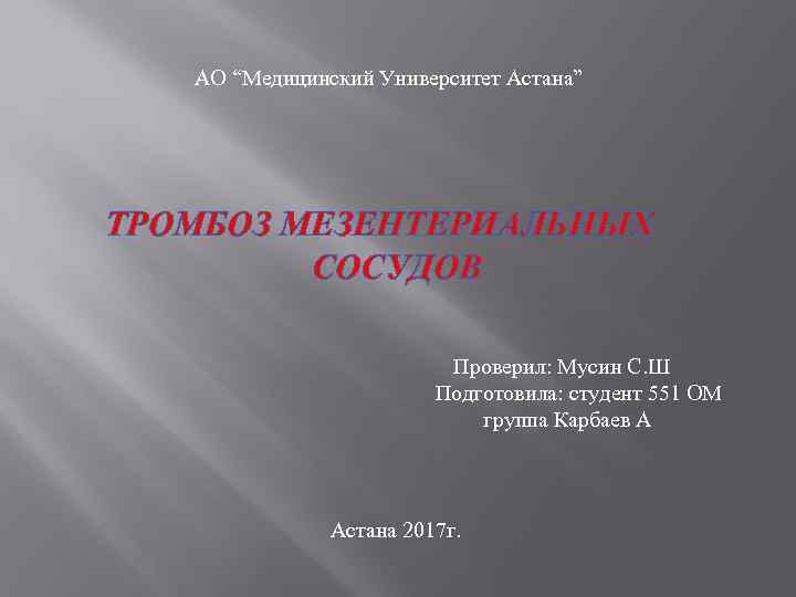 АО “Медицинский Университет Астана” ТРОМБОЗ МЕЗЕНТЕРИАЛЬНЫХ СОСУДОВ Проверил: Мусин С. Ш Подготовила: студент 551