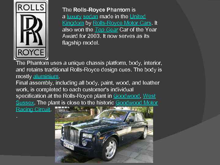 The Rolls-Royce Phantom is a luxury sedan made in the United Kingdom by Rolls-Royce