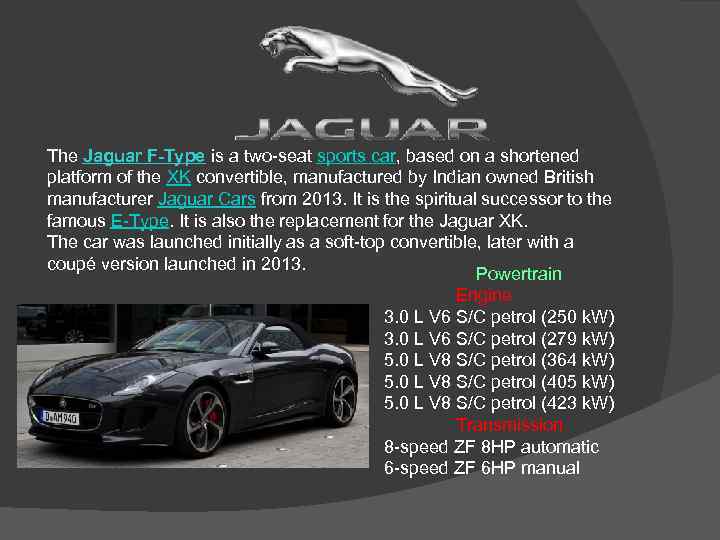 The Jaguar F-Type is a two-seat sports car, based on a shortened platform of
