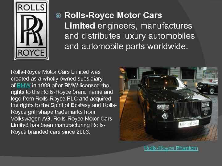  Rolls-Royce Motor Cars Limited engineers, manufactures and distributes luxury automobiles and automobile parts
