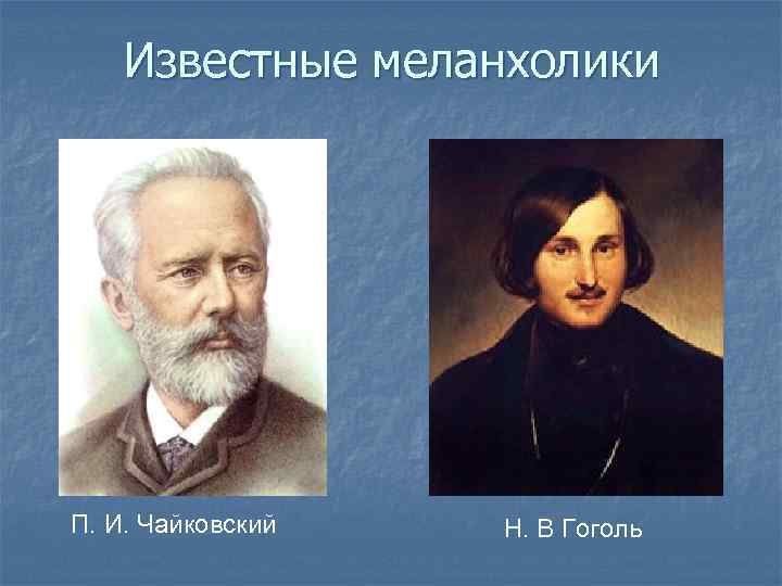 Известные меланхолики П. И. Чайковский Н. В Гоголь 