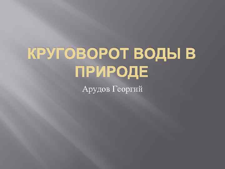 КРУГОВОРОТ ВОДЫ В ПРИРОДЕ Арудов Георгий 