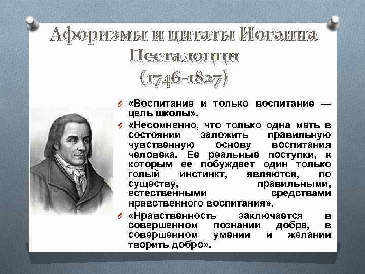 Афоризмы и цитаты Иоганна Песталоцци (1746 -1827) O «Воспитание и только воспитание — цель