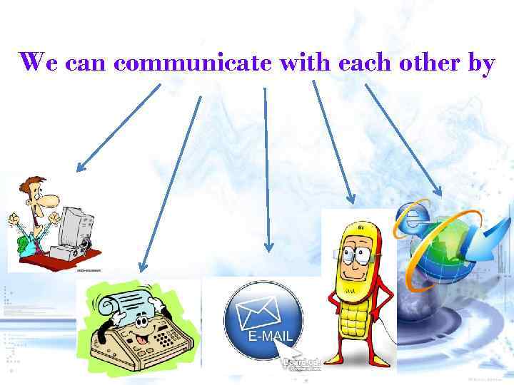 We can communicate with each other by 