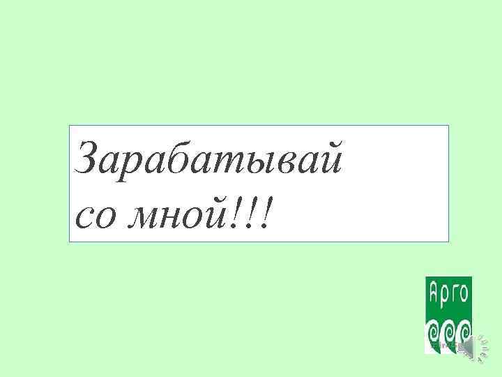 Зарабатывай со мной!!! 