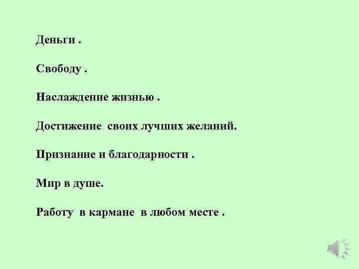 Деньги. Свободу. Наслаждение жизнью. Достижение своих лучших желаний. Признание и благодарности. Мир в душе.