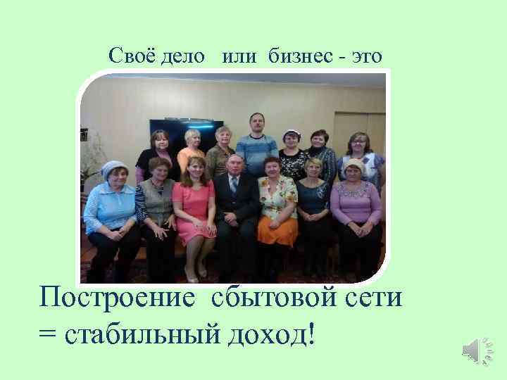 Своё дело или бизнес - это Построение сбытовой сети = стабильный доход! 