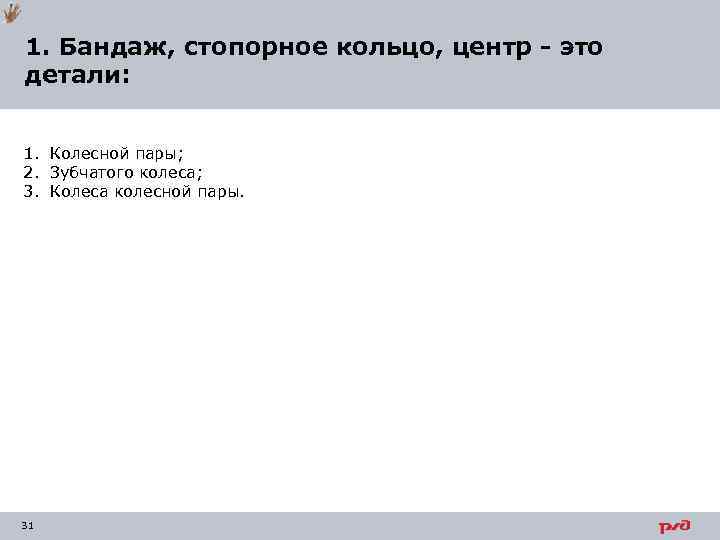 1. Бандаж, стопорное кольцо, центр - это детали: 1. Колесной пары; 2. Зубчатого колеса;