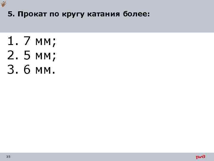 5. Прокат по кругу катания более: 1. 7 мм; 2. 5 мм; 3. 6