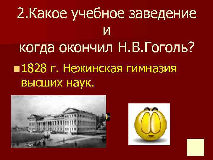 2. Какое учебное заведение и когда окончил Н. В. Гоголь? n 1828 г. Нежинская