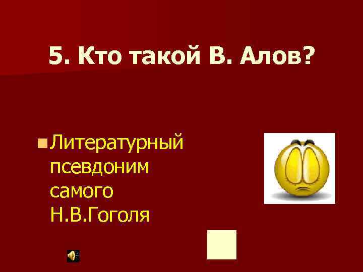 5. Кто такой В. Алов? n Литературный псевдоним самого Н. В. Гоголя 