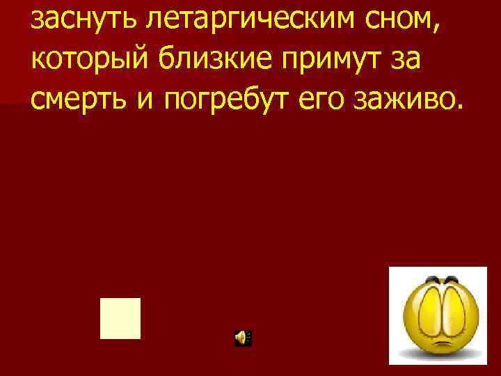 заснуть летаргическим сном, который близкие примут за смерть и погребут его заживо. 