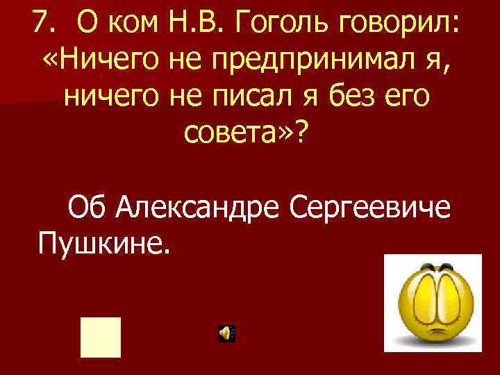 7. О ком Н. В. Гоголь говорил: «Ничего не предпринимал я, ничего не писал