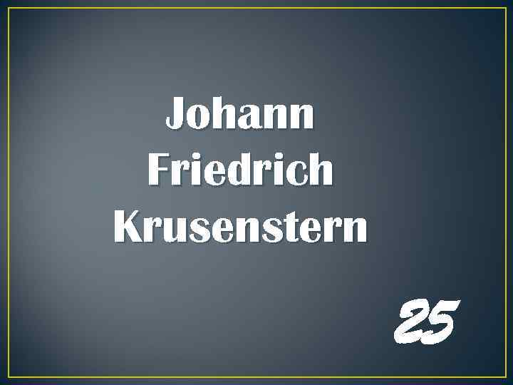 Johann Friedrich Krusenstern 25 