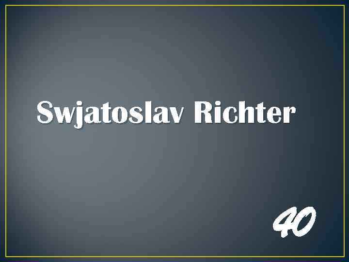 Swjatoslav Richter 40 