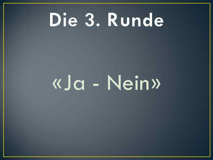 Die 3. Runde «Ja - Nein» 