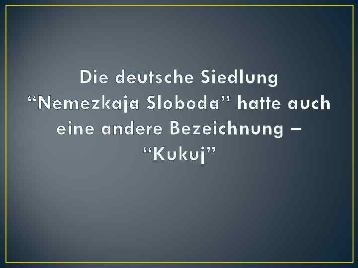 Die deutsche Siedlung “Nemezkaja Sloboda” hatte auch eine andere Bezeichnung – “Kukuj” 