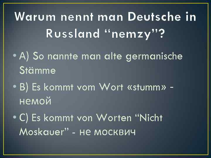 Warum nennt man Deutsche in Russland “nemzy”? • А) So nannte man alte germanische