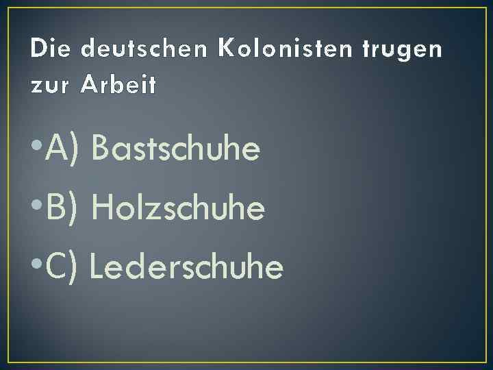 Die deutschen Kolonisten trugen zur Arbeit • А) Bastschuhe • В) Holzschuhe • С)