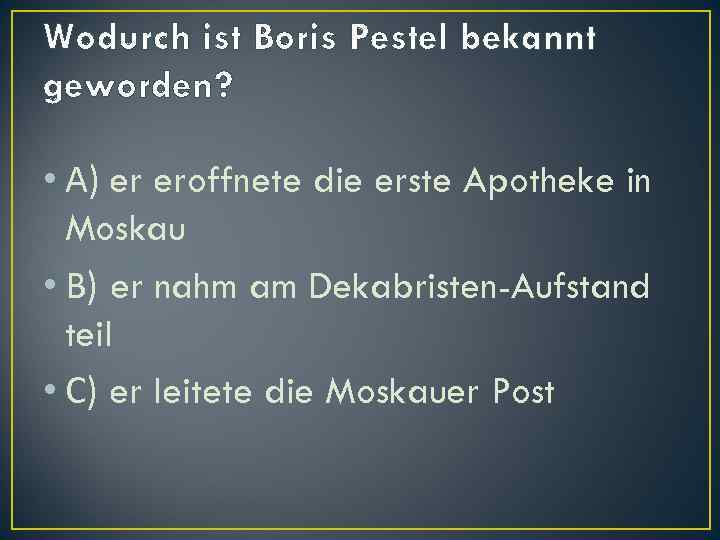 Wodurch ist Boris Pestel bekannt geworden? • А) er eroffnete die erste Apotheke in