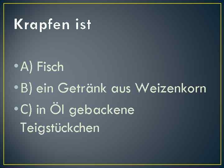 Krapfen ist • А) Fisch • В) ein Getränk aus Weizenkorn • С) in