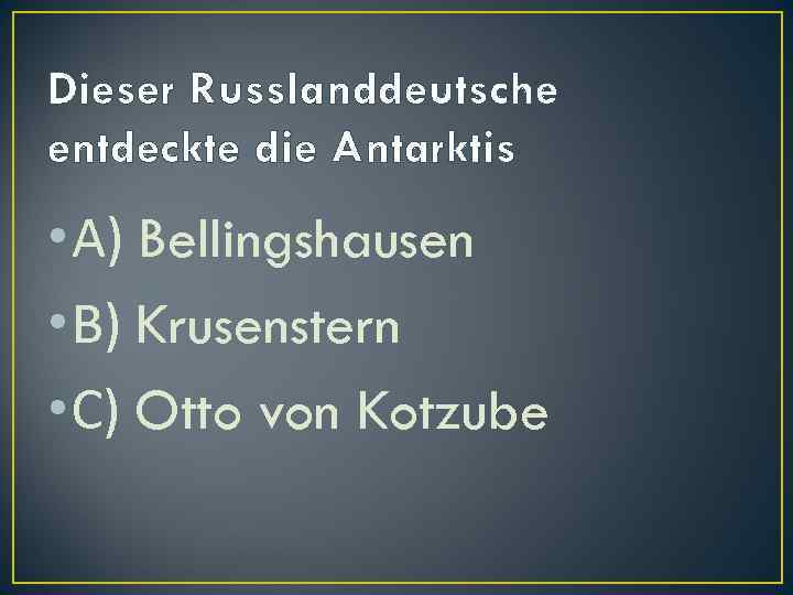 Dieser Russlanddeutsche entdeckte die Antarktis • А) Bellingshausen • В) Krusenstern • С) Otto