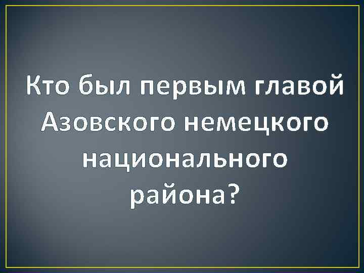 Кто был первым главой Азовского немецкого национального района? 