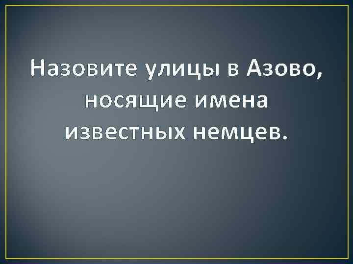 Назовите улицы в Азово, носящие имена известных немцев. 