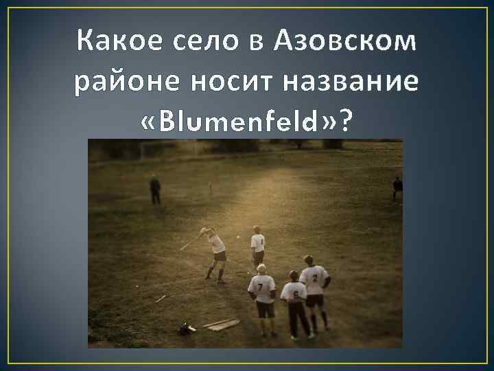 Какое село в Азовском районе носит название «Blumenfeld» ? 