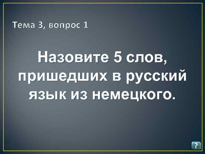 Тема 3, вопрос 1 Назовите 5 слов, пришедших в русский язык из немецкого. ?